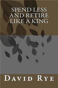 Spend Less and Retire Like a King