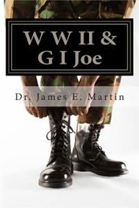 W W II & G I Joe: A Firsthand Account of W W II Veteran Beauford E. Martin