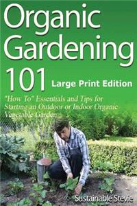 Organic Gardening 101 (Large Print Edition)