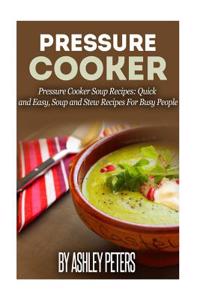 Pressure Cooker: 101 Pressure Cooker Soups Recipes: Quick & Easy, Soup & Stew Recipes for Busy People
