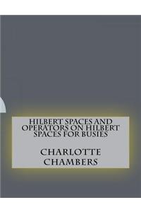 Hilbert Spaces and Operators on Hilbert Spaces For Busies
