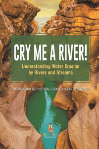 Cry me a River! Understanding Water Erosion by Rivers and Streams Erosion and Deposition Grade 6-8 Earth Science