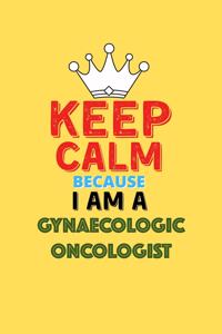 Keep Calm Because I Am A Gynaecologic Oncologist - Funny Gynaecologic Oncologist Notebook And Journal Gift