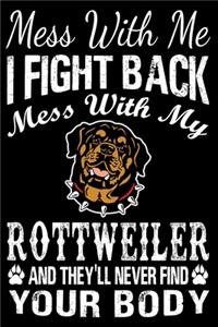 Mess With Me I Fight Back Mess With My Rottweiler And They'll Never Find Your Body