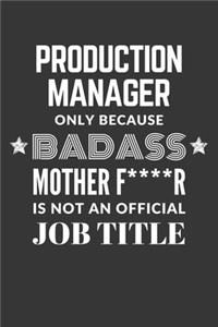 Production Manager Only Because Badass Mother F****R Is Not An Official Job Title Notebook