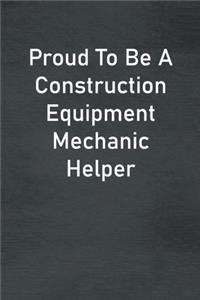 Proud To Be A Construction Equipment Mechanic Helper