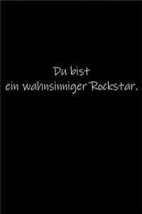 Du bist ein wahnsinniger Rockstar.