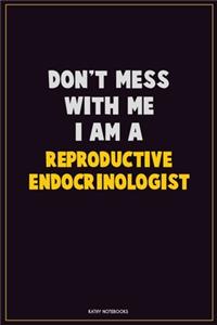 Don't Mess With Me, I Am A Reproductive endocrinologist