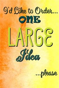 I'd Like to Order One Large Idea Please