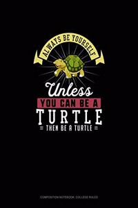 Always Be Yourself Unless You Can Be A Turtle Then Be A Turtle