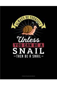 Always Be Yourself Unless You Can Be A Snail Then Be A Snail