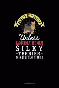 Always Be Yourself Unless You Can Be A Silky Terrier Then Be A Silky Terrier