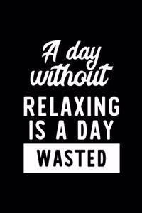 A Day Without Relaxing Is A Day Wasted