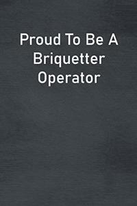 Proud To Be A Briquetter Operator