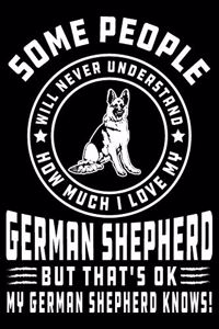 Some People Will Never Understand How Much I Love my German Shepherd But That's ok My German Shepherd Knows!