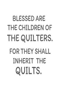 Blessed Are The Children Of The Quilters. For They Shall Inherit The Quilts.