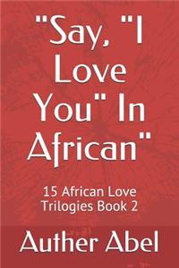 Say, I Love You in African: 15 African Love Trilogies Book 2