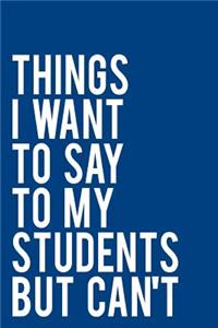 Things I Want to Say to My Students But Can't