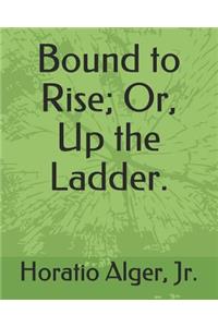 Bound to Rise; Or, Up the Ladder.