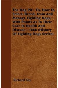 Dog Pit - Or, How to Select, Breed, Train and Manage Fighting Dogs, with Points as to Their Care in Health and Disease - 1888 (History of Fighting