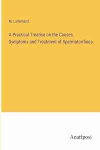 Practical Treatise on the Causes, Symptoms and Treatment of Spermatorrhoea