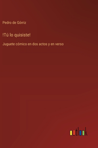 !Tú lo quisiste!
