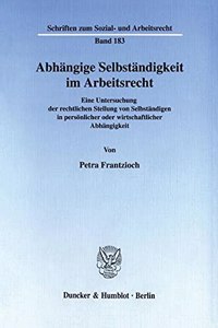 Abhangige Selbstandigkeit Im Arbeitsrecht: Eine Untersuchung Der Rechtlichen Stellung Von Selbstandigen in Personlicher Oder Wirtschaftlicher Abhangigkeit