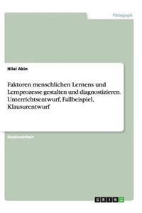 Faktoren menschlichen Lernens und Lernprozesse gestalten und diagnostizieren. Unterrichtsentwurf, Fallbeispiel, Klausurentwurf