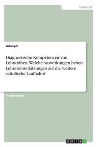 Diagnostische Kompetenzen von Lehrkräften. Welche Auswirkungen haben Lehrereinschätzungen auf die weitere schulische Laufbahn?