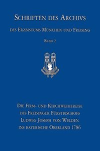 Die Firm- Und Kirchweihreise Des Freisinger Furstbischofs Ludwig Joseph Von Welden Ins Bayerische Oberland 1786: Das Reisetagebuch Des Hofkavaliers Ferdinand Wilhelm Freiherr Von Bugniet Des Croisettes Und Erganzende Quellen ALS Grundlage Fur Ein Archivpadagogi
