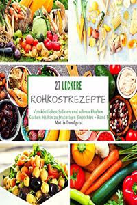 27 leckere Rohkostrezepte: Von köstlichen Salaten und schmackhaften Kuchen bis hin zu fruchtigen Smoothies - Band 1