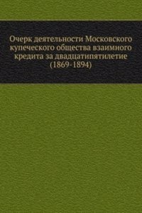 Ocherk deyatelnosti Moskovskogo kupecheskogo obschestva vzaimnogo kredita za dvadtsatipyatiletie (1869-1894)