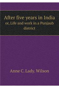 After Five Years in India Or, Life and Work in a Punjaub District