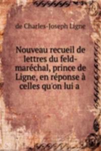 Nouveau recueil de lettres du feld-marechal, prince de Ligne, en reponse a celles qu'on lui a