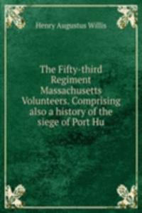 Fifty-third Regiment Massachusetts Volunteers. Comprising also a history of the siege of Port Hu