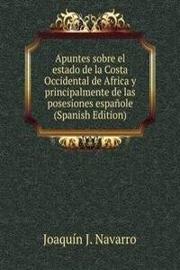 Apuntes sobre el estado de la Costa Occidental de Africa y principalmente de las posesiones espanole (Spanish Edition)