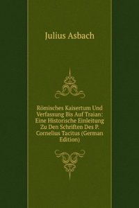Romisches Kaisertum Und Verfassung Bis Auf Traian: Eine Historische Einleitung Zu Den Schriften Des P. Cornelius Tacitus (German Edition)