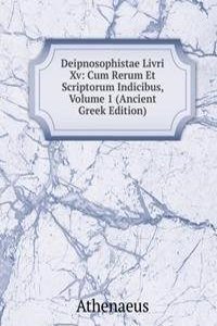 Deipnosophistae Livri Xv: Cum Rerum Et Scriptorum Indicibus, Volume 1 (Ancient Greek Edition)