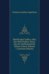 Mundi lapis Lydius, oder, Der Welt Probier-Stein: das ist, Emblematische Sitten-Lehren Volume 1 (German Edition)