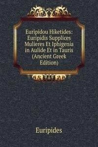 Euripidou Hiketides: Euripidis Supplices Mulieres Et Iphigenia in Aulide Et in Tauris (Ancient Greek Edition)