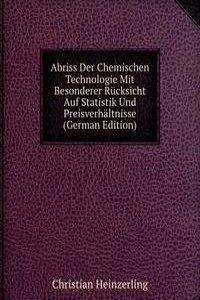 Abriss Der Chemischen Technologie Mit Besonderer Rucksicht Auf Statistik Und Preisverhaltnisse (German Edition)