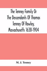 The Tenney Family Or The Descendants Of Thomas Tenney Of Rowley, Massachusetts 1638-1904
