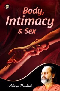 Body, intimacy and Sex by Acharya Prashant