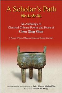 Scholar's Path, A: An Anthology of Classical Chinese Poems and Prose of Chen Qing Shan - A Pioneer Writer of Malayan-Singapore Literature