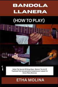 Bandola Llanera (How to Play): Unlock The Secrets Of String Music: Discover The Art Of Traditional Folk Instrumentation: Comprehensive Lessons For Novice Plains Musicians
