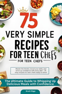 75 Very Simple Recipes for Teen Chefs