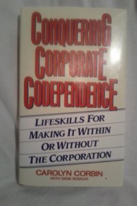 Conquering Corporate Co-Dependence: Lifeskills for Making it - Within or without the Corporation