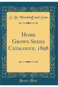 Home Grown Seeds Catalogue, 1898 (Classic Reprint)