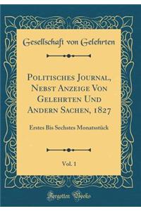 Politisches Journal, Nebst Anzeige Von Gelehrten Und Andern Sachen, 1827, Vol. 1: Erstes Bis Sechstes Monatsstï¿½ck (Classic Reprint)