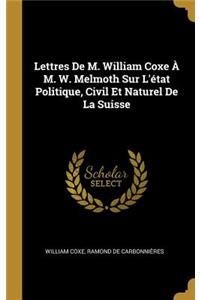 Lettres De M. William Coxe À M. W. Melmoth Sur L'état Politique, Civil Et Naturel De La Suisse